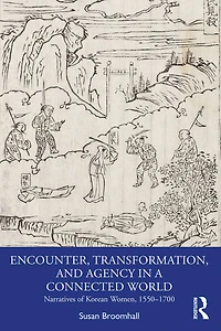 Encounter, Transformation, and Agency a Connected World: Narratives of Korean Women, 1550-1700