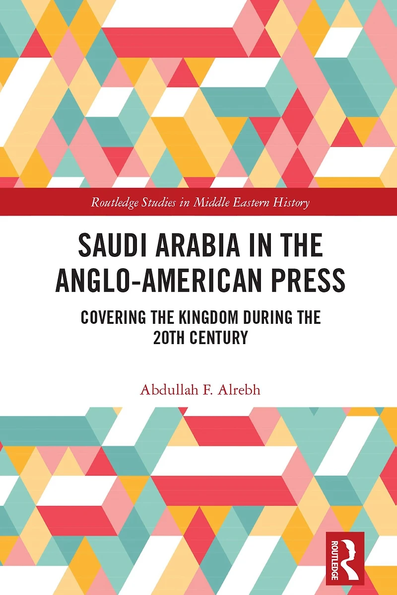 Saudi Arabia the Anglo-American Press: Covering Kingdom during 20th Century