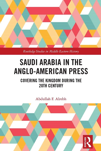 Saudi Arabia the Anglo-American Press: Covering Kingdom during 20th Century