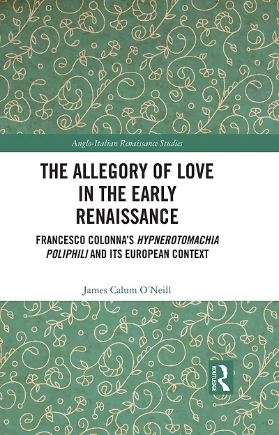 the Allegory of Love Early Renaissance: Francesco Colonna's Hypnerotomachia Poliphili and its European Context