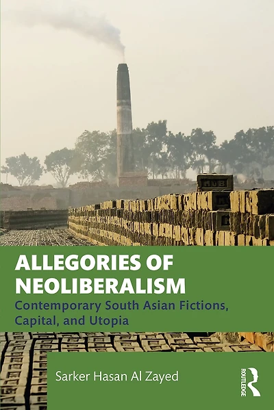 Allegories of Neoliberalism: Contemporary South Asian Fictions, Capital, and Utopia