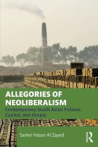Allegories of Neoliberalism: Contemporary South Asian Fictions, Capital, and Utopia