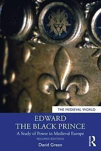 Edward the Black Prince: A Study of Power Medieval Europe