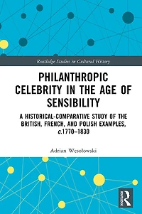 Philanthropic Celebrity the Age of Sensibility: A Historical-Comparative Study British, French, and Polish Examples, c. 1770-1830