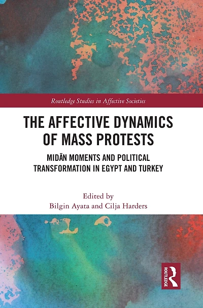 The Affective Dynamics of Mass Protests: Midan Moments and Political Transformation Egypt Turkey