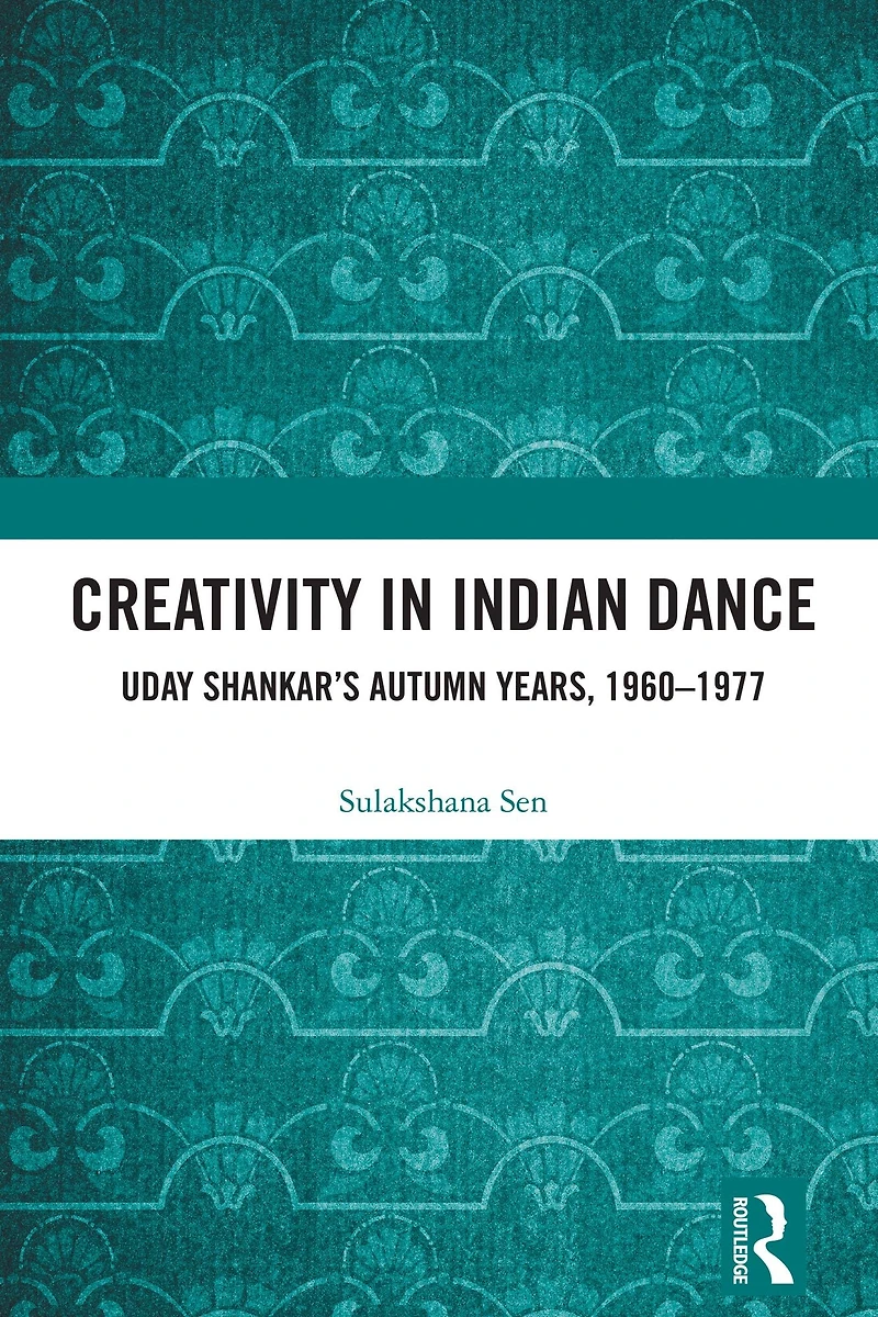 Creativity Indian Dance: Uday Shankar's Autumn Years, 1960 - 1977