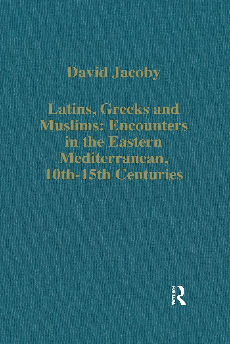 Latins, Greeks and Muslims: Encounters the Eastern Mediterranean, 10th-15th Centuries