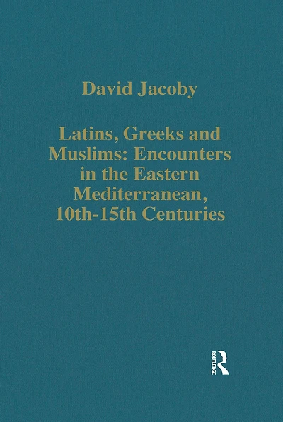 Latins, Greeks and Muslims: Encounters the Eastern Mediterranean, 10th-15th Centuries