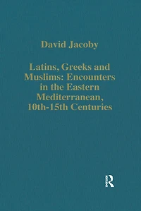 Latins, Greeks and Muslims: Encounters the Eastern Mediterranean, 10th-15th Centuries