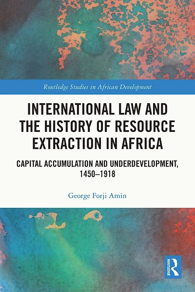 International Law and the History of Resource Extraction Africa: Capital Accumulation Underdevelopment, 1450-1918