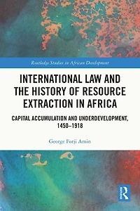 International Law and the History of Resource Extraction Africa: Capital Accumulation Underdevelopment, 1450-1918