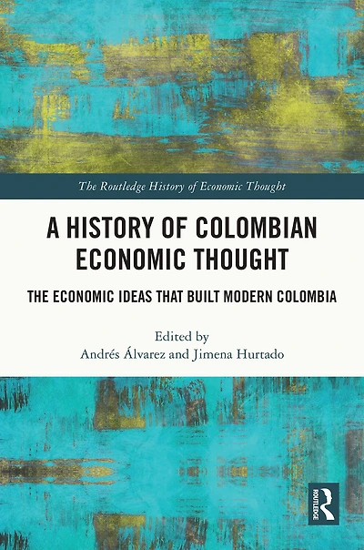 A History of Colombian Economic Thought: The Ideas that Built Modern Colombia
