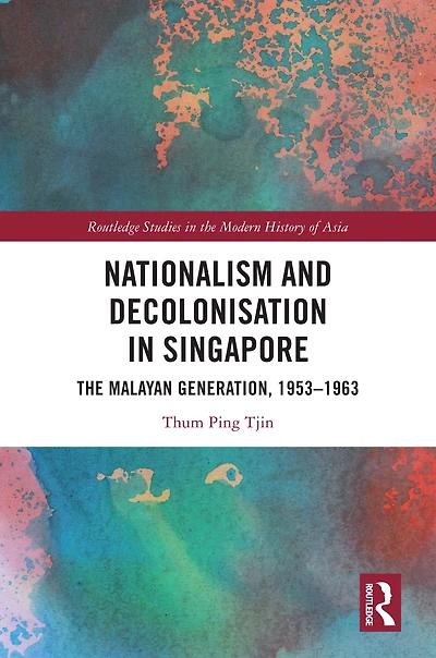 Nationalism and Decolonisation Singapore: The Malayan Generation, 1953 - 1963