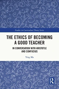 The Ethics of Becoming a Good Teacher: Conversation with Aristotle and Confucius