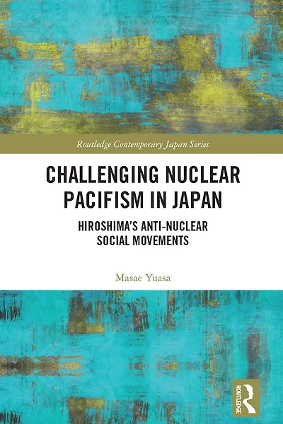 Challenging Nuclear Pacifism Japan: Hiroshima's Anti-nuclear Social Movements