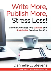 Write More, Publish Stress Less!: Five Key Principles for a Creative and Sustainable Scholarly Practice