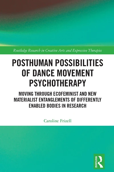Posthuman Possibilities of Dance Movement Psychotherapy: Moving through Ecofeminist and New Materialist Entanglements Differently Enabled Bodies Research