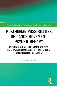 Posthuman Possibilities of Dance Movement Psychotherapy: Moving through Ecofeminist and New Materialist Entanglements Differently Enabled Bodies Research
