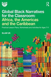 Global Black Narratives for the Classroom: Africa, Americas and Caribbean: Practical Lesson Plans, Worksheets Activities Ages 7-11