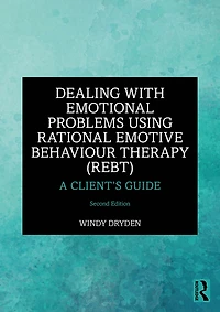 Dealing with Emotional Problems Using Rational Emotive Behaviour Therapy (REBT): A Client's Guide