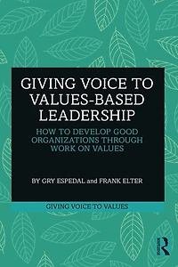 Giving Voice to Values-based Leadership: How Develop Good Organizations Through Work on Values