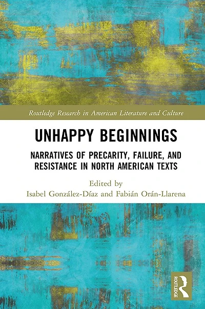 Unhappy Beginnings: Narratives of Precarity, Failure, and Resistance North American Texts