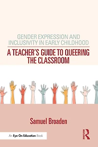 Gender Expression and Inclusivity Early Childhood: A Teacher's Guide to Queering the Classroom