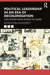 Political Leadership an Era of Decolonisation: Case Studies from Across the Globe