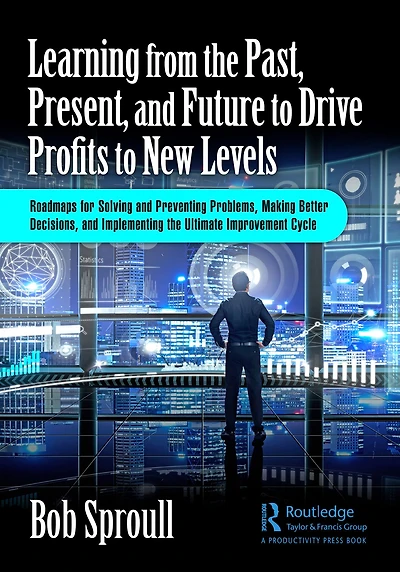 Learning from the Past, Present, and Future to Drive Profits New Levels: Roadmaps for Solving Preventing Problems, Making Better Decisions, Implementing Ultimate Improvement Cycle