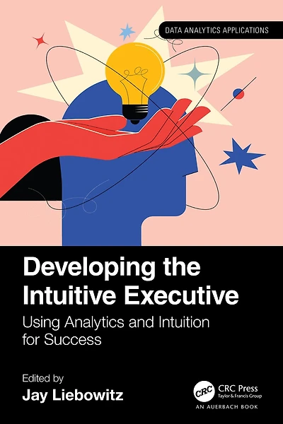 Developing the Intuitive Executive: Using Analytics and Intuition for Success