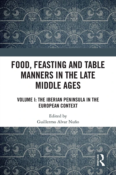 Food, Feasting and Table Manners the Late Middle Ages: Volume I: Iberian Peninsula European Context