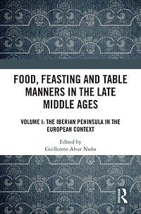 Food, Feasting and Table Manners the Late Middle Ages: Volume I: Iberian Peninsula European Context