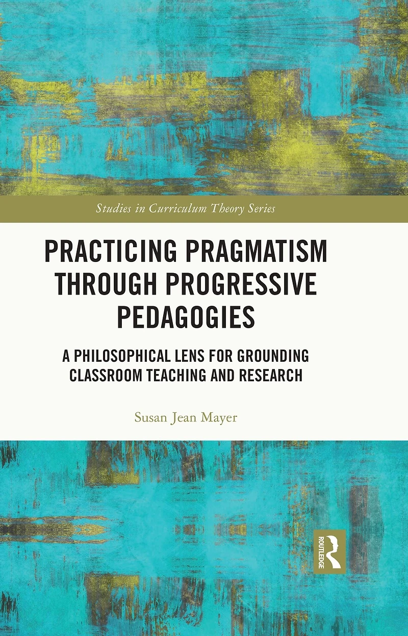 Practicing Pragmatism through Progressive Pedagogies: A Philosophical Lens for Grounding Classroom Teaching and Research