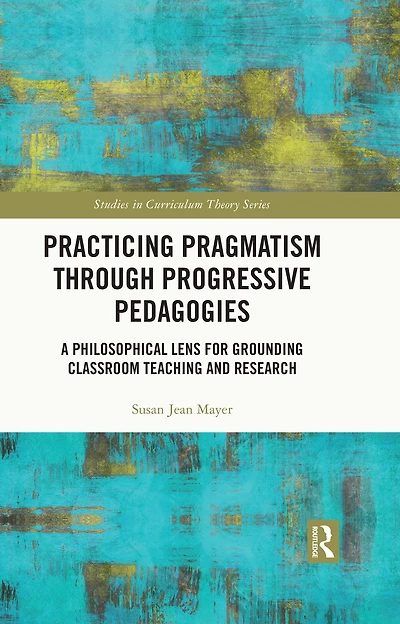 Practicing Pragmatism through Progressive Pedagogies: A Philosophical Lens for Grounding Classroom Teaching and Research