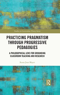 Practicing Pragmatism through Progressive Pedagogies: A Philosophical Lens for Grounding Classroom Teaching and Research