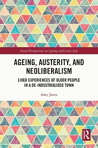 Ageing, Austerity, and Neoliberalism: Lived Experiences of Older People a De-Industrialised Town