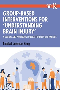 Group-Based Interventions for 'Understanding Brain Injury': A Manual and Workbook Practitioners Patients