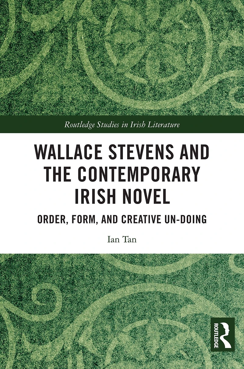 Wallace Stevens and the Contemporary Irish Novel: Order, Form, Creative Un-Doing