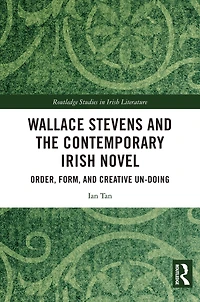 Wallace Stevens and the Contemporary Irish Novel: Order, Form, Creative Un-Doing