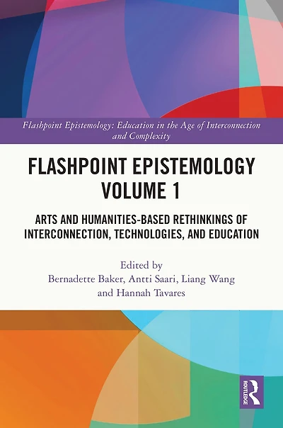 Flashpoint Epistemology Volume 1: Arts and Humanities-Based Rethinkings of Interconnection, Technologies, Education