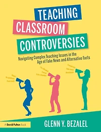 Teaching Classroom Controversies: Navigating Complex Issues the Age of Fake News and Alternative Facts