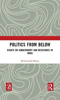 Politics from Below: Essays on Subalternity and Resistance India