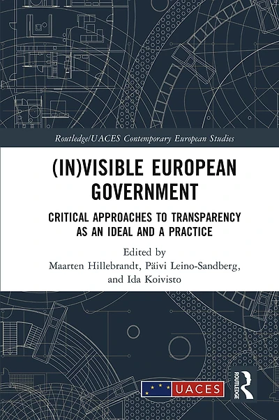 (In)visible European Government: Critical Approaches to Transparency as an Ideal and a Practice