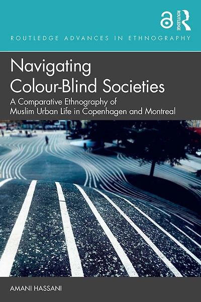 Navigating Colour-Blind Societies: A Comparative Ethnography of Muslim Urban Life Copenhagen and Montreal