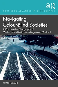 Navigating Colour-Blind Societies: A Comparative Ethnography of Muslim Urban Life Copenhagen and Montreal