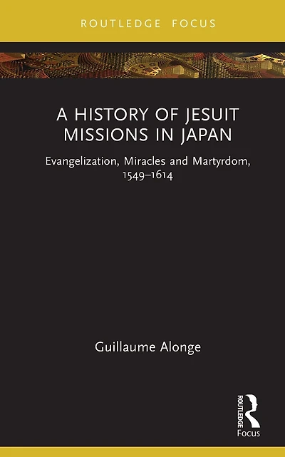 A History of Jesuit Missions Japan: Evangelization, Miracles and Martyrdom, 1549-1614
