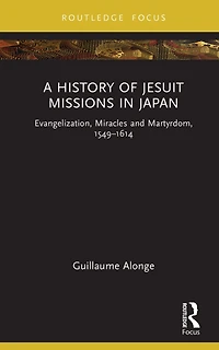A History of Jesuit Missions Japan: Evangelization, Miracles and Martyrdom, 1549-1614