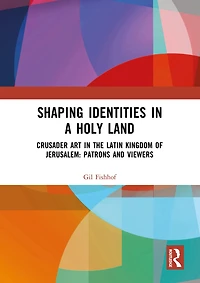 Shaping Identities a Holy Land: Crusader Art the Latin Kingdom of Jerusalem: Patrons and Viewers
