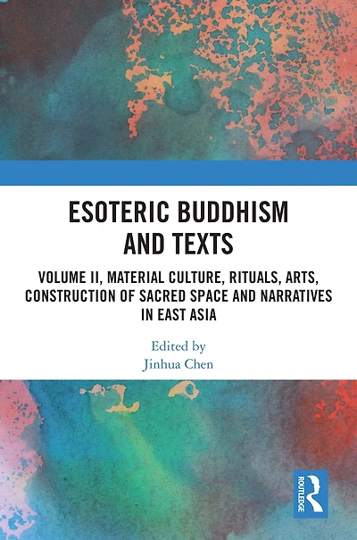 Esoteric Buddhism and Texts: Volume II, Material Culture, Rituals, Arts, Construction of Sacred Space Narratives East Asia