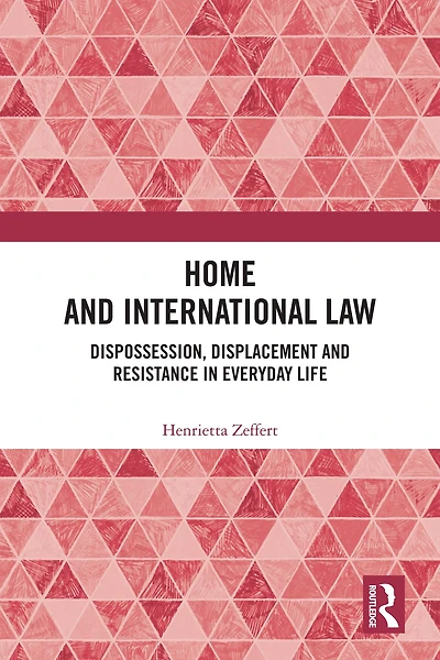 Home and International Law: Dispossession, Displacement Resistance Everyday Life